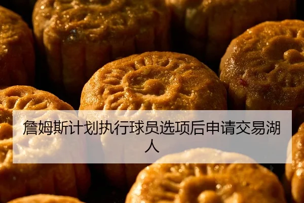 詹姆斯计划执行球员选项后申请交易湖人