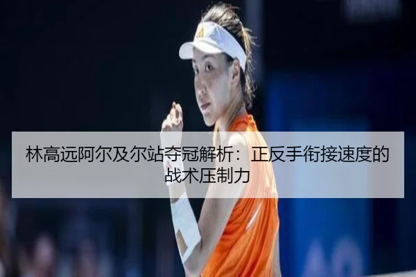 林高远阿尔及尔站夺冠解析：正反手衔接速度的战术压制力